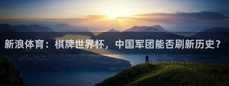 新浪体育：棋牌世界杯，中国军团能否刷新历史？