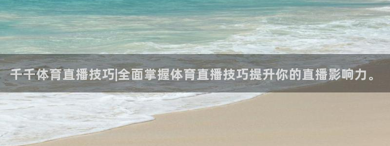 千千体育直播技巧|全面掌握体育直播技巧提升你的直播影响力。